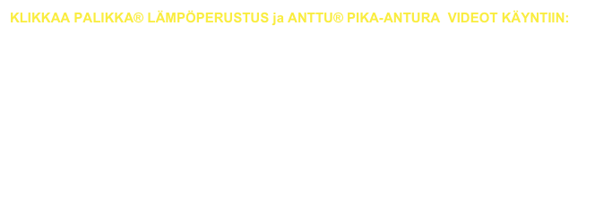 KLIKKAA PALIKKA® LÄMPÖPERUSTUS ja ANTTU® PIKA-ANTURA  VIDEOT KÄYNTIIN:

                       https://www.youtube.com/watch?v=WLUTGB0iAnQ

                     https://www.youtube.com/watch?v=qfiASRFml7Y
